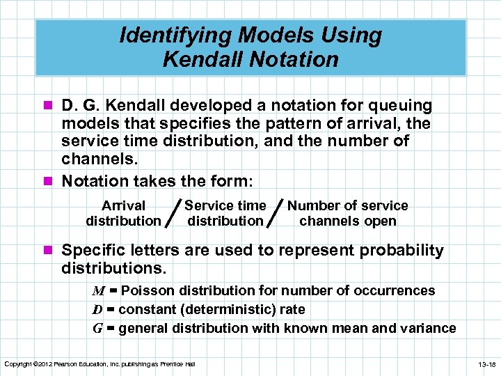 Identifying Models Using Kendall Notation n D. G. Kendall developed a notation for queuing