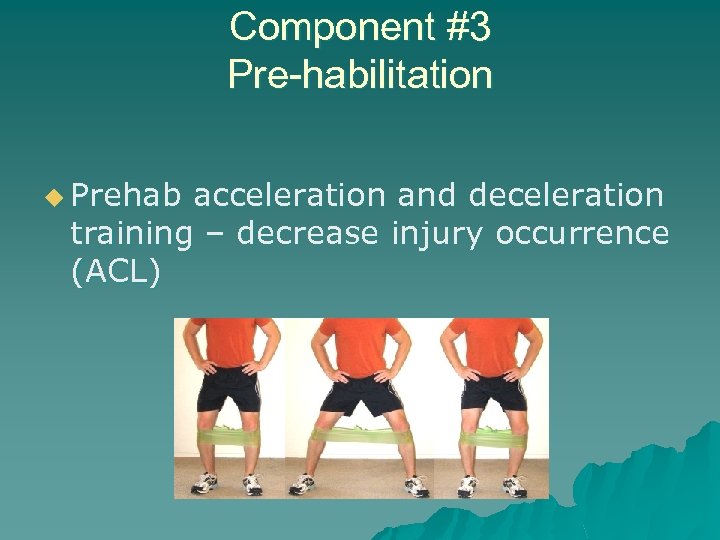 Component #3 Pre-habilitation u Prehab acceleration and deceleration training – decrease injury occurrence (ACL)