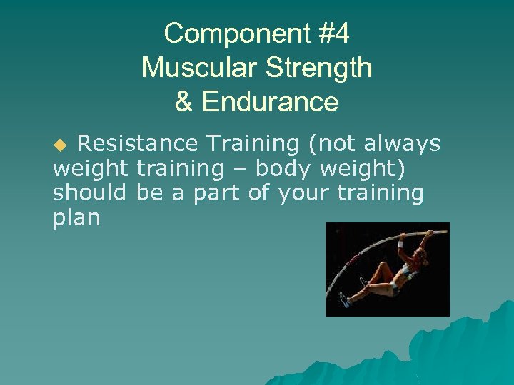 Component #4 Muscular Strength & Endurance Resistance Training (not always weight training – body