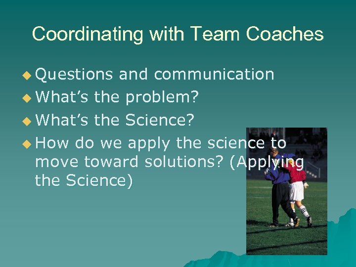 Coordinating with Team Coaches u Questions and communication u What’s the problem? u What’s