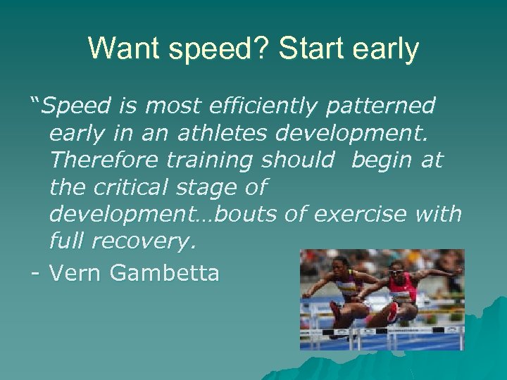 Want speed? Start early “Speed is most efficiently patterned early in an athletes development.