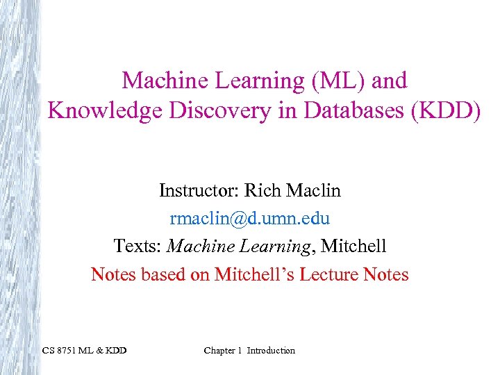 Machine Learning (ML) and Knowledge Discovery in Databases (KDD) Instructor: Rich Maclin rmaclin@d. umn.