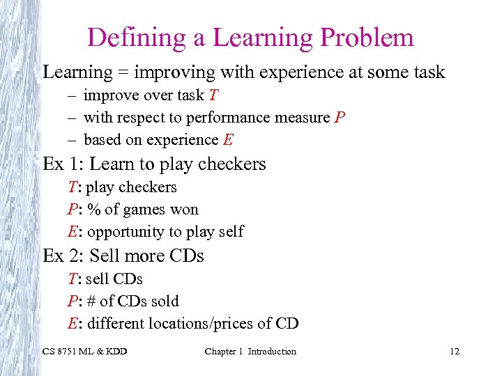 Defining a Learning Problem Learning = improving with experience at some task – improve