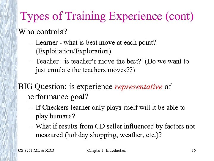 Types of Training Experience (cont) Who controls? – Learner - what is best move