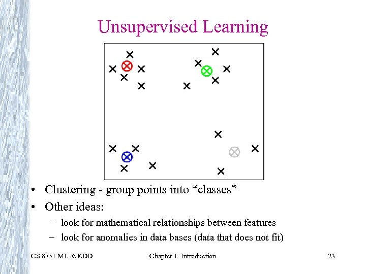 Unsupervised Learning • Clustering - group points into “classes” • Other ideas: – look