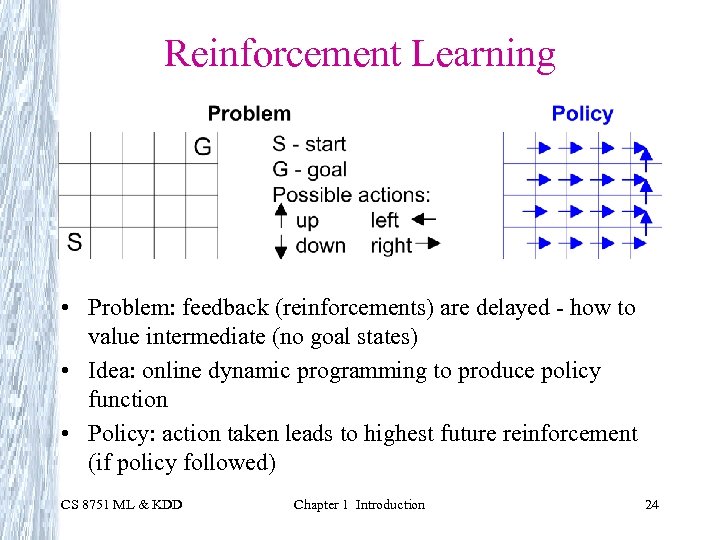 Reinforcement Learning • Problem: feedback (reinforcements) are delayed - how to value intermediate (no