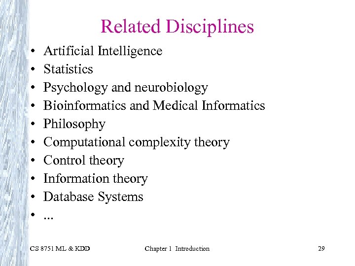 Related Disciplines • • • Artificial Intelligence Statistics Psychology and neurobiology Bioinformatics and Medical