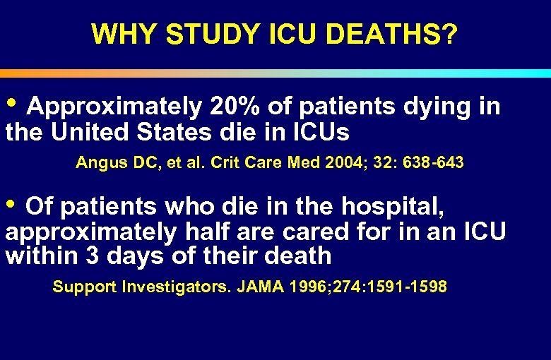 WHY STUDY ICU DEATHS? • Approximately 20% of patients dying in the United States