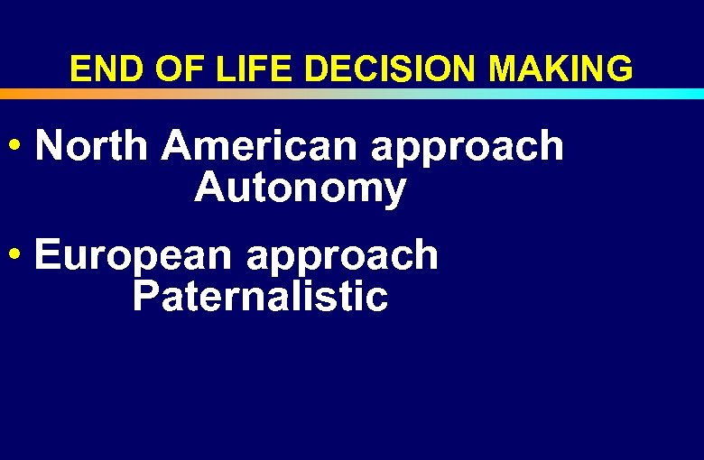 END OF LIFE DECISION MAKING • North American approach Autonomy • European approach Paternalistic