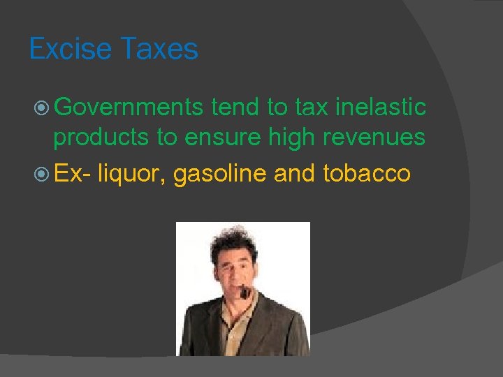 Excise Taxes Governments tend to tax inelastic products to ensure high revenues Ex- liquor,