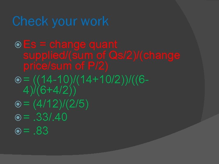 Check your work Es = change quant supplied/(sum of Qs/2)/(change price/sum of P/2) =