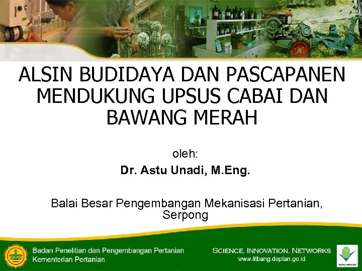 ALSIN BUDIDAYA DAN PASCAPANEN MENDUKUNG UPSUS CABAI DAN BAWANG MERAH oleh: Dr. Astu Unadi,