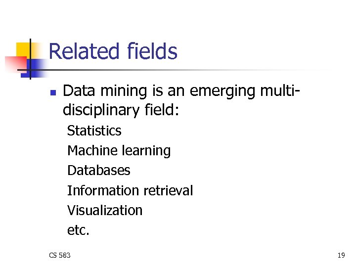 Related fields n Data mining is an emerging multidisciplinary field: Statistics Machine learning Databases