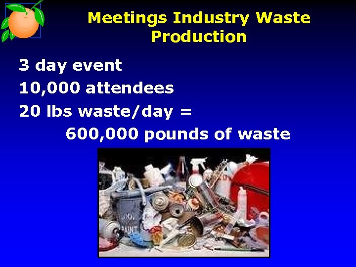 Meetings Industry Waste Production 3 day event 10, 000 attendees 20 lbs waste/day =