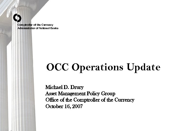 Comptroller of the Currency Administrator of National Banks OCC Operations Update Michael D. Drury
