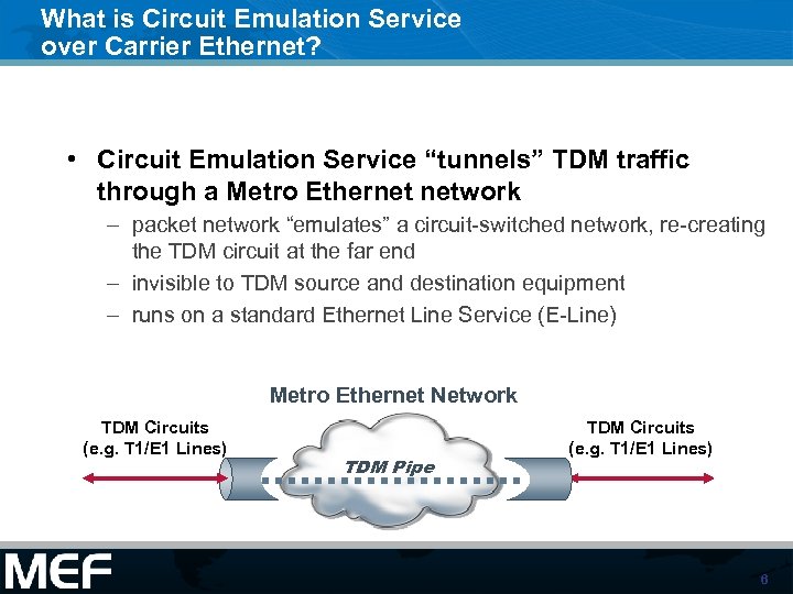 What is Circuit Emulation Service over Carrier Ethernet? • Circuit Emulation Service “tunnels” TDM