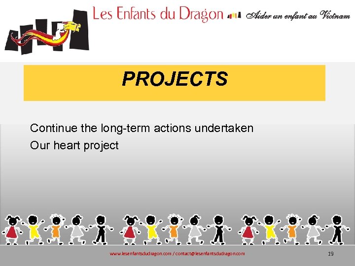 PROJECTS Continue the long-term actions undertaken Our heart project www. lesenfantsdudragon. com / contact@lesenfantsdudragon.