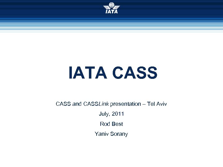 IATA CASS and CASSLink presentation – Tel Aviv July, 2011 Rod Best Yaniv Sorany