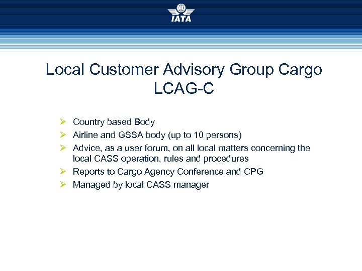 Local Customer Advisory Group Cargo LCAG-C Ø Country based Body Ø Airline and GSSA