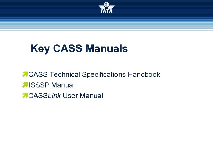 Key CASS Manuals æCASS Technical Specifications Handbook æISSSP Manual æCASSLink User Manual 