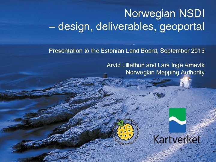 Norwegian NSDI – design, deliverables, geoportal Presentation to the Estonian Land Board, September 2013