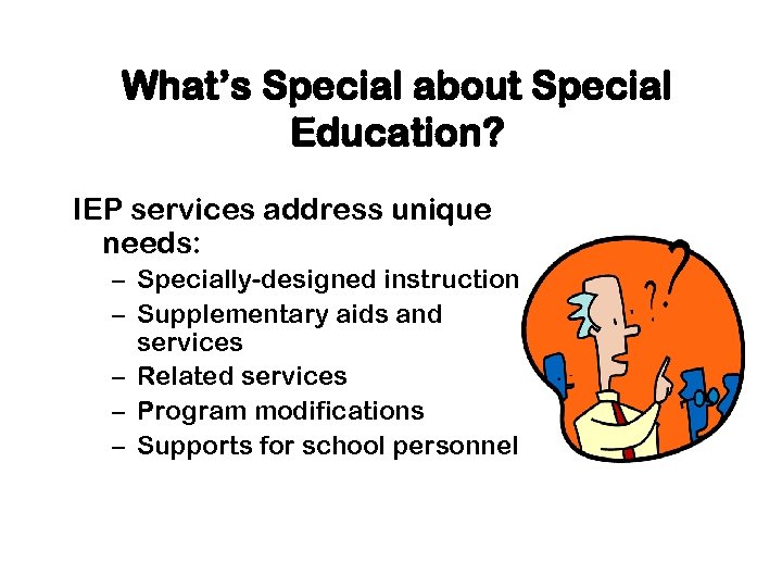 What’s Special about Special Education? IEP services address unique needs: – Specially-designed instruction –