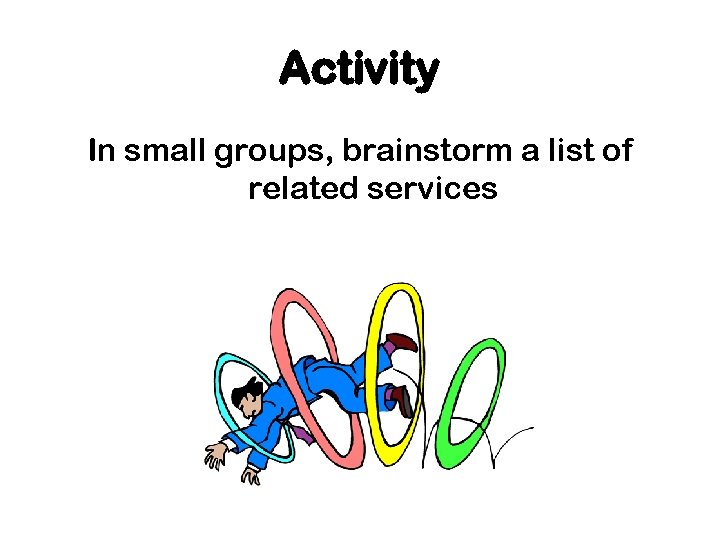 Activity In small groups, brainstorm a list of related services 