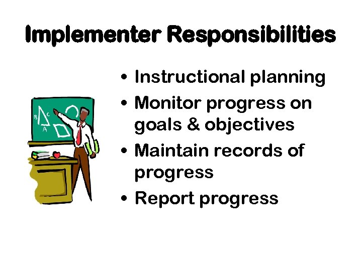 Implementer Responsibilities • Instructional planning • Monitor progress on goals & objectives • Maintain