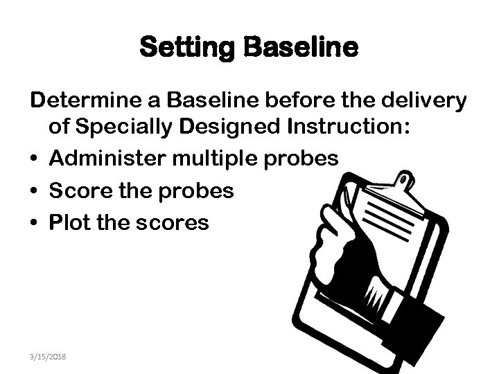 Setting Baseline Determine a Baseline before the delivery of Specially Designed Instruction: • Administer