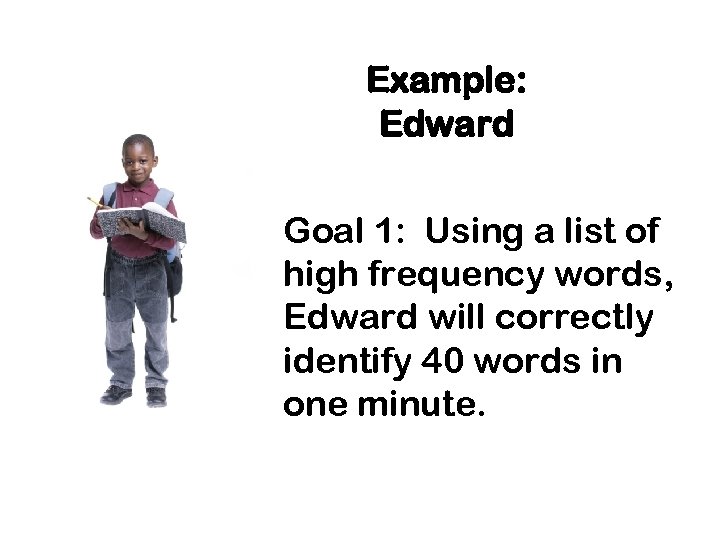 Example: Edward Goal 1: Using a list of high frequency words, Edward will correctly