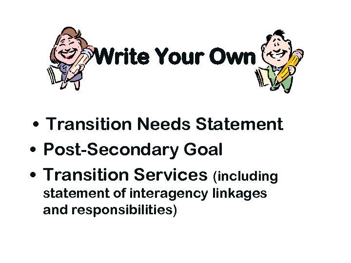 Write Your Own • Transition Needs Statement • Post-Secondary Goal • Transition Services (including