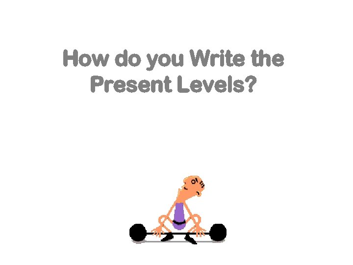 How do you Write the Present Levels? 