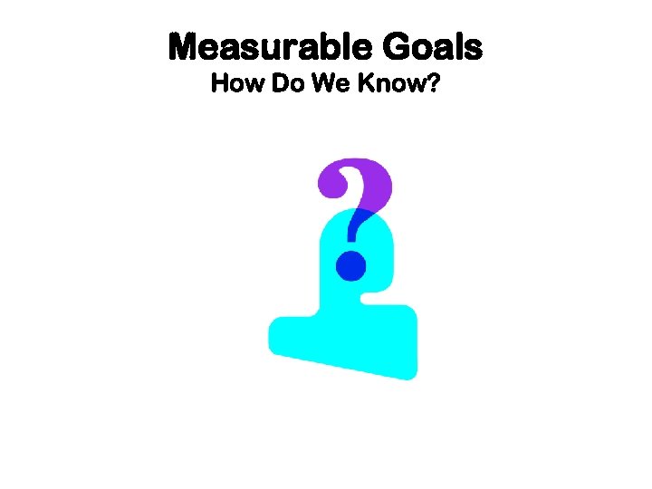 Measurable Goals How Do We Know? 