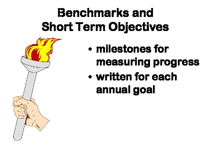 Benchmarks and Short Term Objectives • milestones for measuring progress • written for each