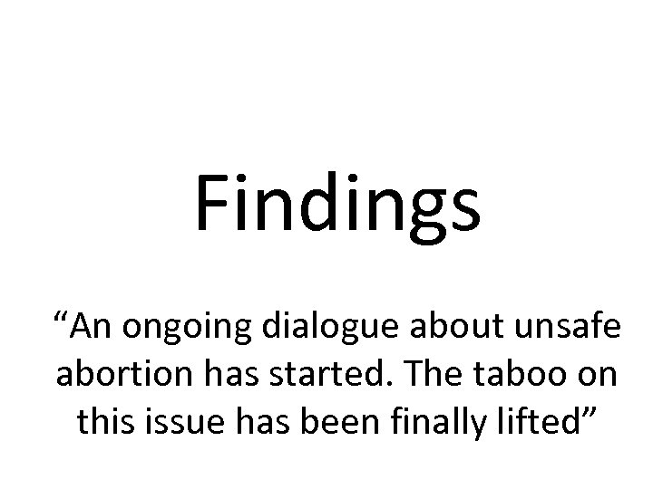Findings “An ongoing dialogue about unsafe abortion has started. The taboo on this issue