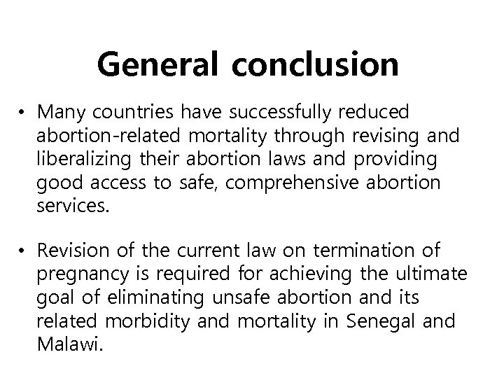 General conclusion • Many countries have successfully reduced abortion-related mortality through revising and liberalizing