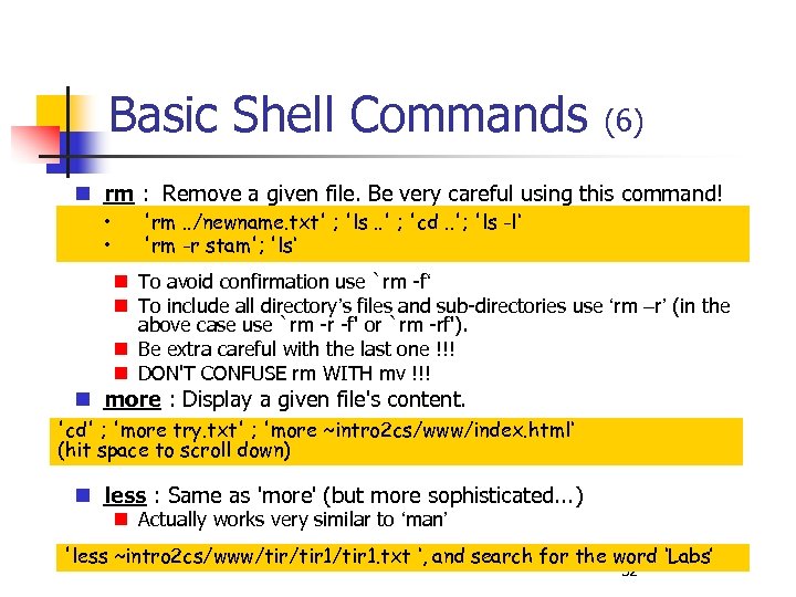 Basic Shell Commands (6) rm : Remove a given file. Be very careful using