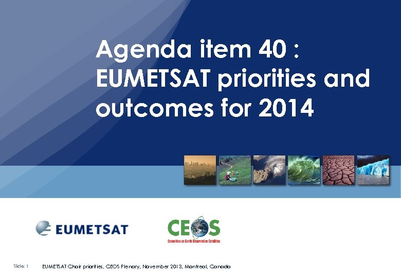 Agenda item 40 : EUMETSAT priorities and outcomes for 2014 Slide: 1 EUMETSAT Chair