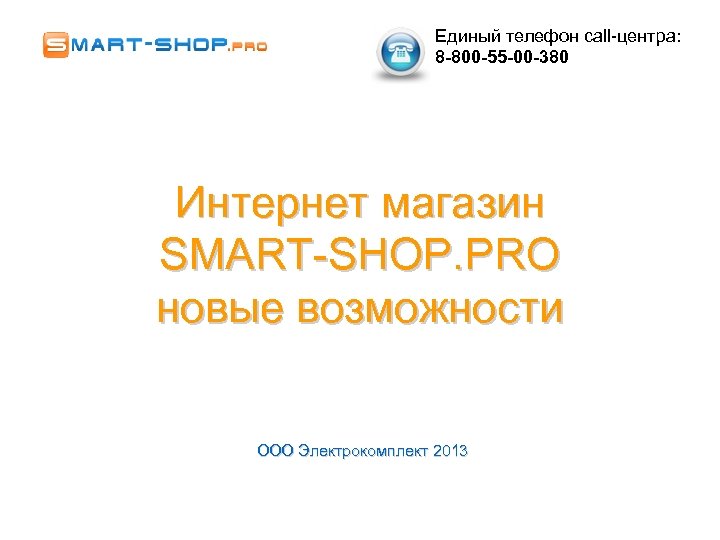 Единый телефон call-центра: 8 -800 -55 -00 -380 Интернет магазин SMART-SHOP. PRO новые возможности