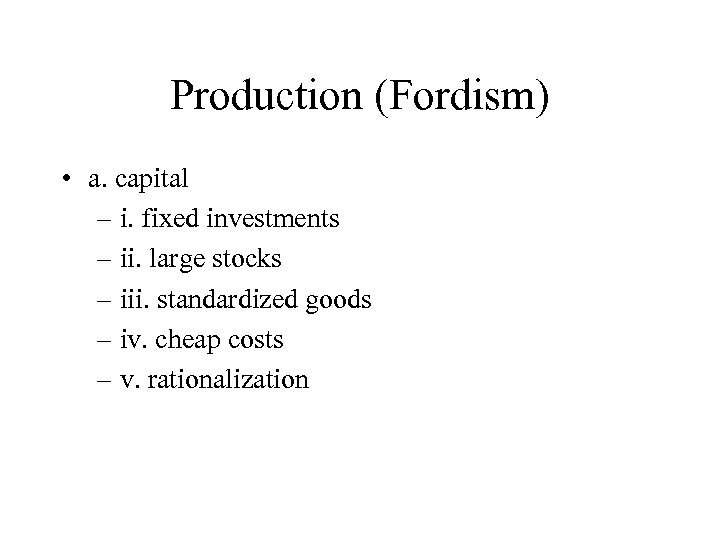 Production (Fordism) • a. capital – i. fixed investments – ii. large stocks –