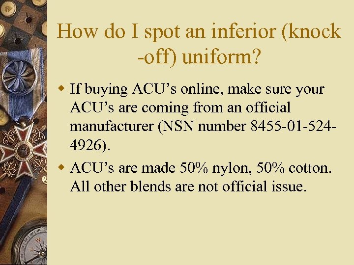 How do I spot an inferior (knock -off) uniform? w If buying ACU’s online,