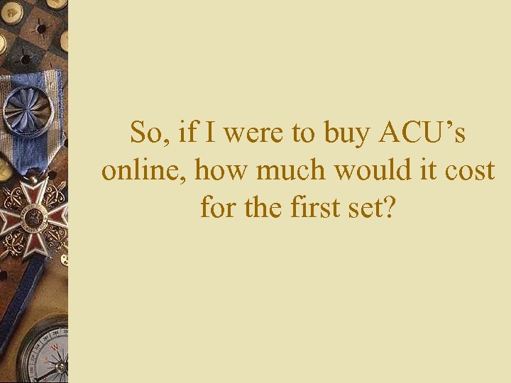 So, if I were to buy ACU’s online, how much would it cost for