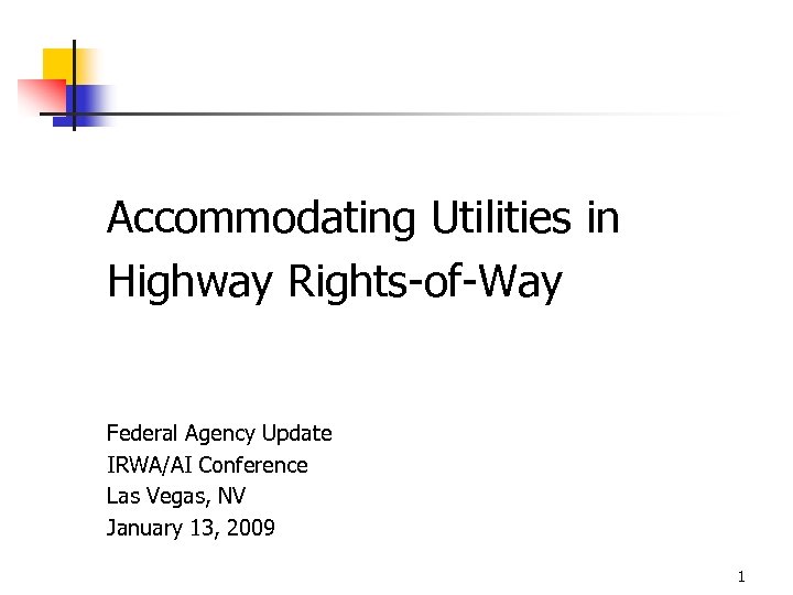Accommodating Utilities in Highway Rights-of-Way Federal Agency Update IRWA/AI Conference Las Vegas, NV January
