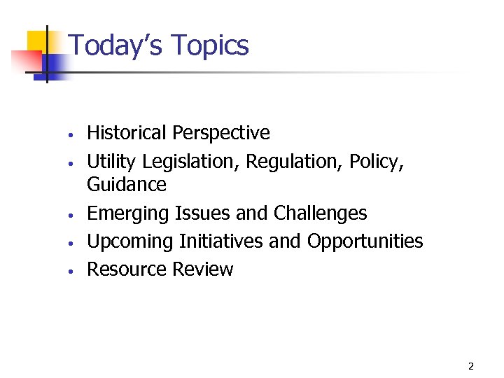 Today’s Topics • • • Historical Perspective Utility Legislation, Regulation, Policy, Guidance Emerging Issues