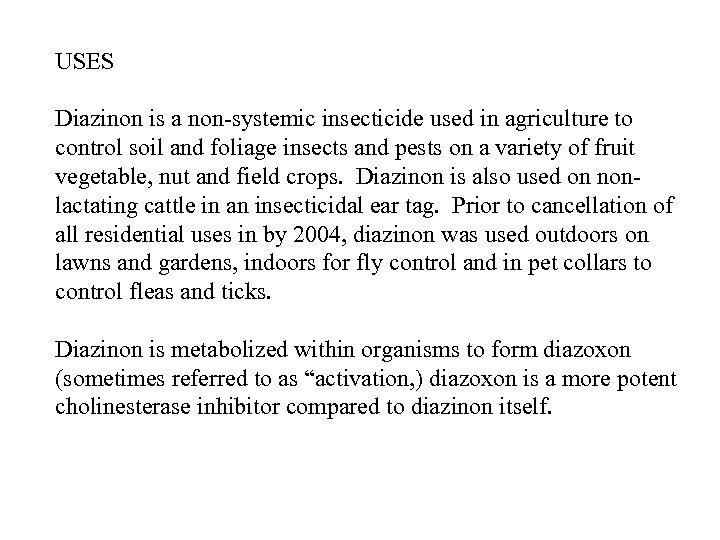 USES Diazinon is a non-systemic insecticide used in agriculture to control soil and foliage