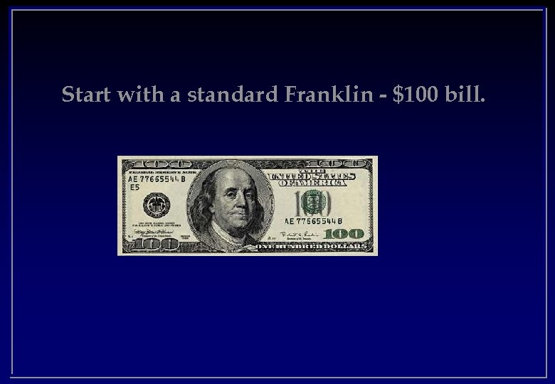 Start with a standard Franklin - $100 bill. 