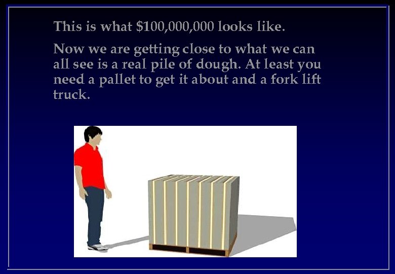 This is what $100, 000 looks like. Now we are getting close to what