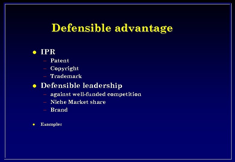 Defensible advantage l IPR – Patent – Copyright – Trademark l Defensible leadership –