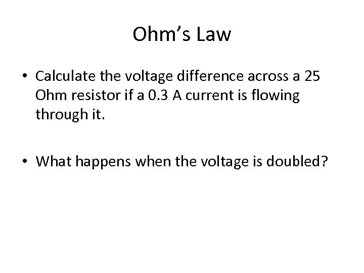 Ohm’s Law • Calculate the voltage difference across a 25 Ohm resistor if a