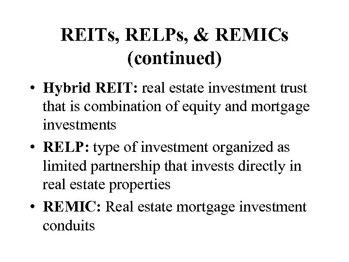 REITs, RELPs, & REMICs (continued) • Hybrid REIT: real estate investment trust that is